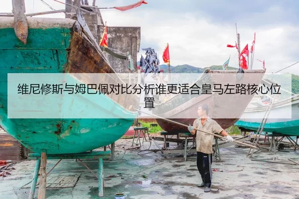 维尼修斯与姆巴佩对比分析谁更适合皇马左路核心位置
