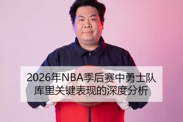 2026年NBA季后赛中勇士队库里关键表现的深度分析