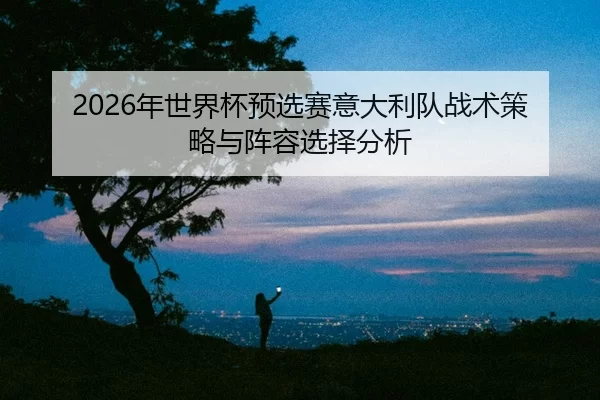 nian-shi-jie-bei-yu-xuan-sai-yi-da-li-dui-zhan-shu-ce-lve-yu-zhen-rong-xuan-ze-fen-xi-2-357.jpg