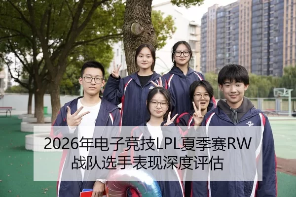 2026年电子竞技LPL夏季赛RW战队选手表现深度评估（Kaiyun Sports）