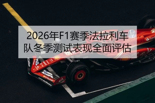 2026年F1赛季法拉利车队冬季测试表现全面评估