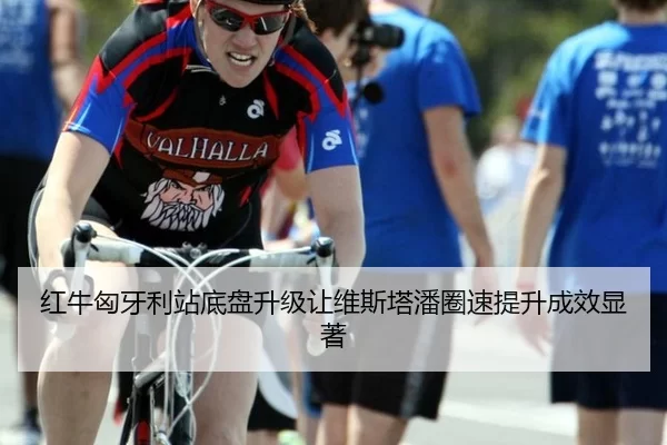 红牛匈牙利站底盘升级让维斯塔潘圈速提升成效显著