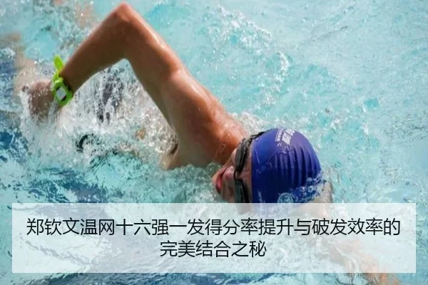 郑钦文温网十六强一发得分率提升与破发效率的完美结合之秘