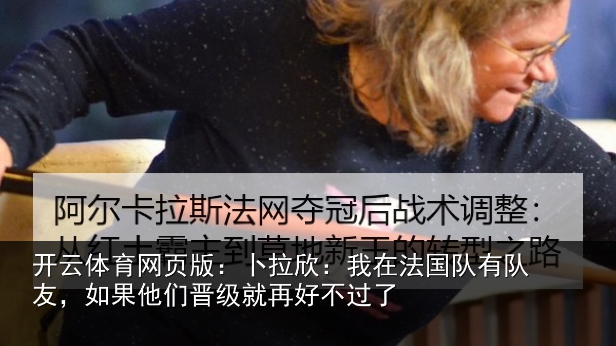 开云体育网页版:卜拉欣:我在法国队有队友,如果他们晋级就再好不过了
