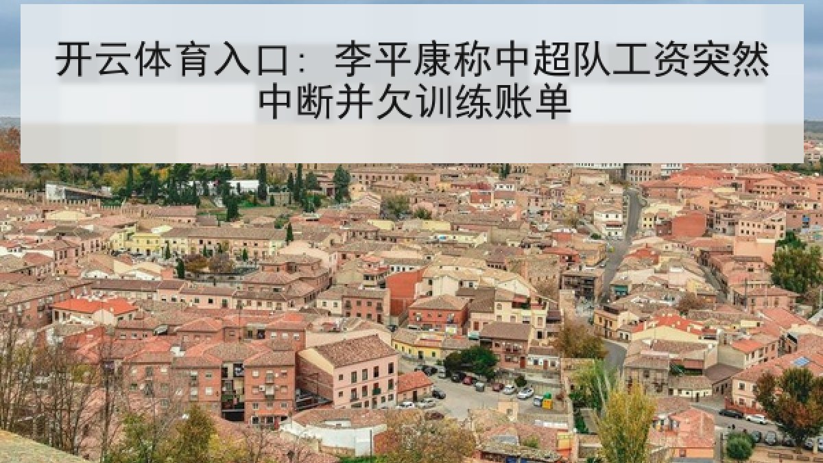 开云体育入口: 李平康称中超队工资突然中断并欠训练账单 开云体育入口: 李平康称中超队工资突然中断并欠训练账单