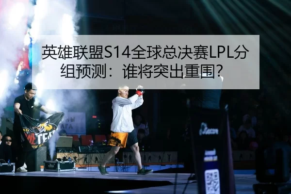 英雄联盟S14全球总决赛LPL分组预测：谁将突出重围？