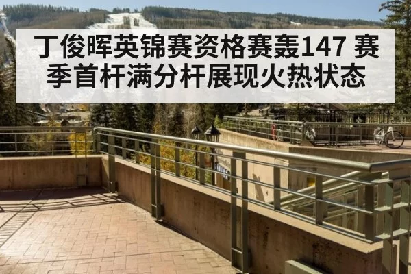 丁俊晖英锦赛资格赛轰147 赛季首杆满分杆展现火热状态